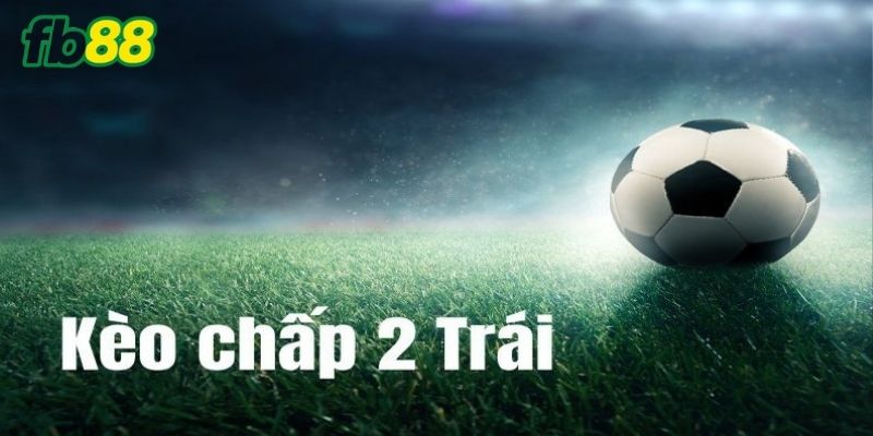 Khái niệm về kèo bóng chấp 2 trái