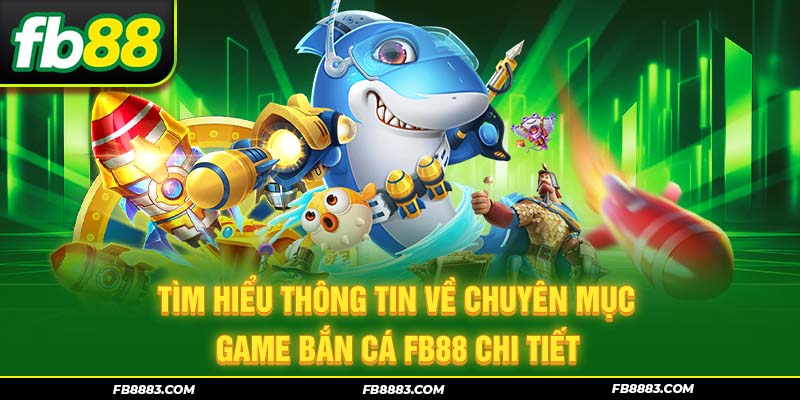 Tìm hiểu thông tin về chuyên mục game bắn cá FB88 chi tiết